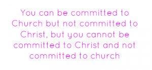 You can be committed to Church but not committed to Christ, but you ...