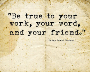 Be true to your work, your word, and your friend.