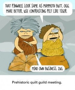 Prehistoric Quilting: That pinwheel look same as mammoth butt. Ogg ...