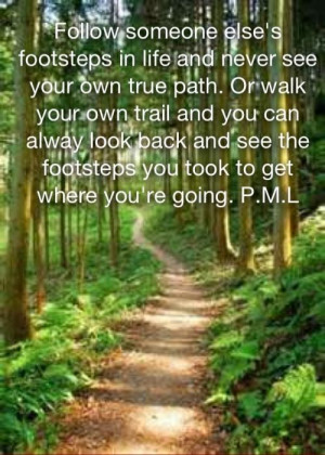 footsteps in life and never see your own true path. Or walk your own ...
