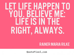 pictures sayings about life - Let life happen to you. believe me: life ...