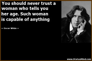 You should never trust a woman who tells you her age. Such woman is ...