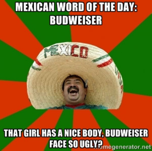 Successful Mexican - mexican word of the day: budweiser That girl has ...