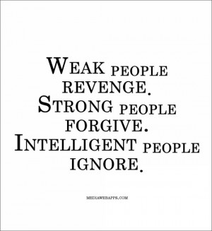 Weak people revenge. Strong people forgive. Intelligent people ignore ...