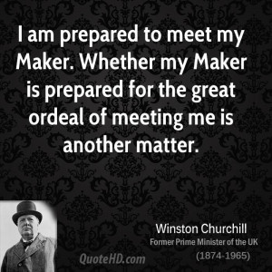 am prepared to meet my Maker. Whether my Maker is prepared for the ...