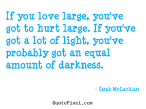 Quotes about love - If you love large, you've got to hurt large. if ...