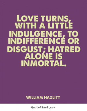 Love quotes - Love turns, with a little indulgence, to indifference or ...