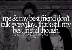 Me and my best friend don't talk everyday More