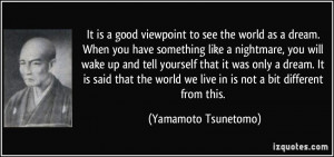 It is a good viewpoint to see the world as a dream. When you have ...