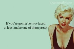 If You’re Gonna Be Two Faces Atleast Make One Of Them Pretty