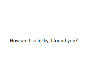 am so lucky #i found you #so lucky #lucky #lucky to have you # ...