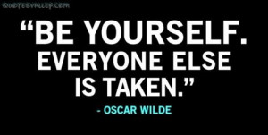 Be Yourself. Everyone Else Is Already Taken