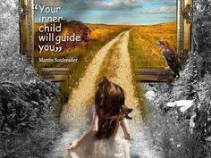 Your inner child will guide you. Your inner child is the gateway to ...