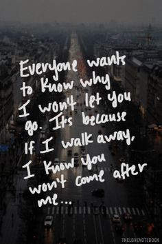 why I won't let you go, It's because if I walk away, I know you won ...