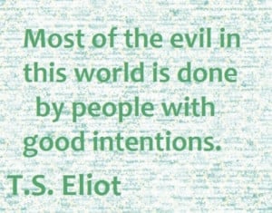 Most of the evil in this world is done by people with good intentions.