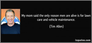 ... men are alive is for lawn care and vehicle maintenance. - Tim Allen
