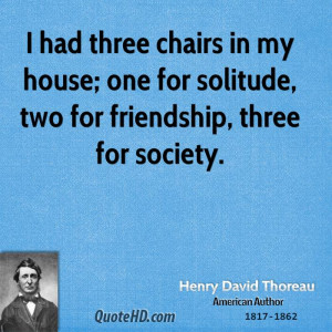 had three chairs in my house; one for solitude, two for friendship ...