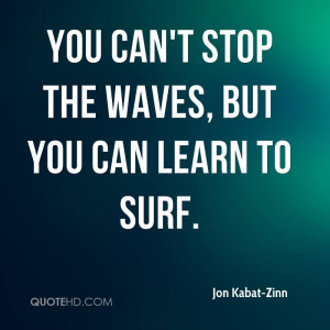 You can't stop the waves, but you can learn to surf.
