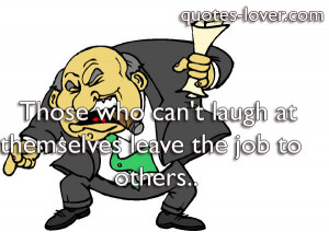 Those Who Cant Laugh At Themselves Leave The Job To Others