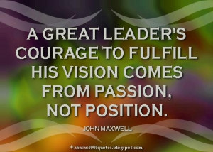 ... to fulfill his vision comes from passionnot position leadership quote