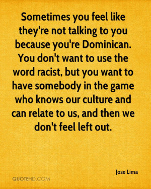 you feel like they're not talking to you because you're Dominican. You ...