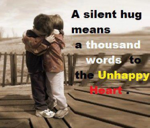 silent hug means a thousands words to the unhappy heart.