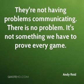 Andy Reid - They're not having problems communicating. There is no ...