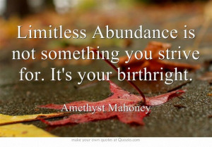 ... Abundance is not something you strive for. It's your birthright