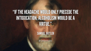 If the headache would only precede the intoxication, alcoholism would ...