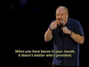 Because, bacon...and Louis C.K.