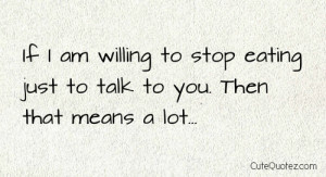 ... To Stop Eating Just To Talk To You Then That Means a Lot ~ Love Quote