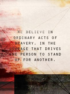 We believe in ordinary acts of bravery in the courage that drives one ...