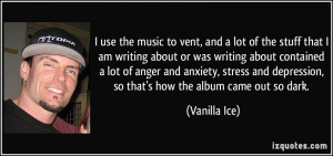 ... depression, so that's how the album came out so dark. - Vanilla Ice