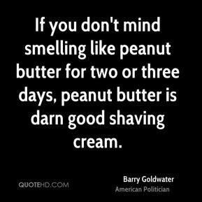 Barry Goldwater - If you don't mind smelling like peanut butter for ...