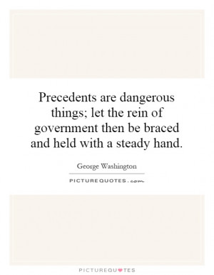 Precedents are dangerous things; let the rein of government then be ...