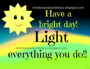 Bright Day. Light it. Good morning, Nice day to you. Every day quotes ...