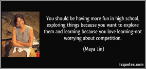 ... you want to explore them and learning because you love learning-not