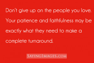 Don't give up on the people you love, your patience and faithfulness ...