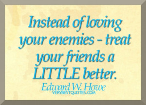 ... Quotes - Instead of loving your enemies - treat your friends a little