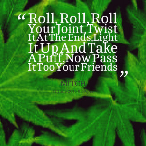Quotes Picture: roll, roll, roll your joint,twist it at the ends,light ...