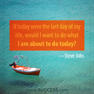 If today were the last day of my life, would I want to do what I am ...