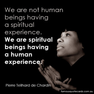We are not human beings having a spiritual experience. We are ...