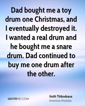 ... drum and he bought me a snare drum. Dad continued to buy me one drum