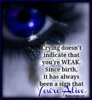 Crying doesn't indicate that you're weak. Since birth, it has always ...