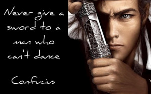 Never give a sword to a man who can't dance Confucius quote