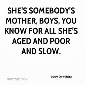 mary-dow-brine-quote-shes-somebodys-mother-boys-you-know-for-all-shes ...