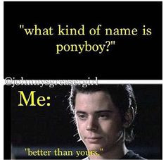 ponyboy and she s like that s his real name and i replied yes is that ...