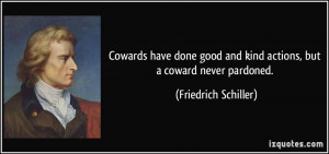 Cowards have done good and kind actions, but a coward never pardoned ...