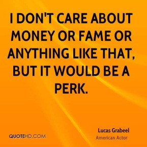 Lucas Grabeel - I don't care about money or fame or anything like that ...