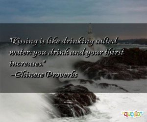 Kissing is like drinking salted water : you drink and your thirst ...